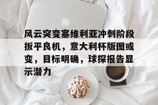 开云官网首页 -风云突变塞维利亚冲刺阶段扳平良机，意大利杯版图或变，目标明确，球探报告显示潜力的简单介绍